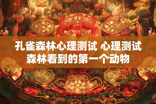 孔雀森林心理测试 心理测试森林看到的第一个动物