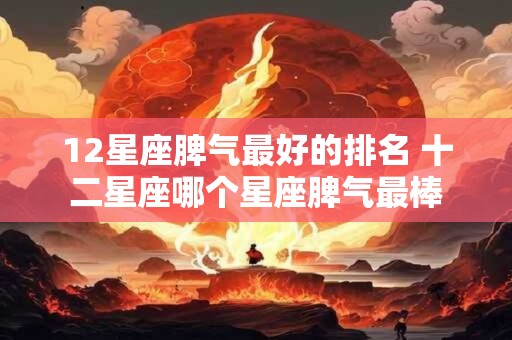 12星座脾气最好的排名 十二星座哪个星座脾气最棒