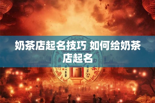 奶茶店起名技巧 如何给奶茶店起名