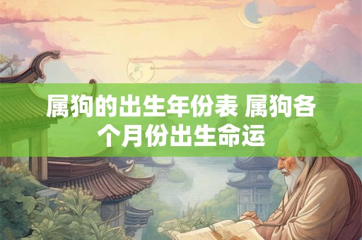 属狗的出生年份表 属狗各个月份出生命运 属狗的出生年份表 属狗各个月份出生命运