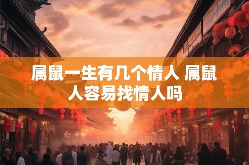 属鼠一生有几个情人 属鼠人容易找情人吗