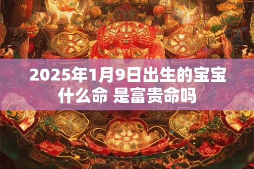 2026年1月9日出生的宝宝什么命 是富贵命吗