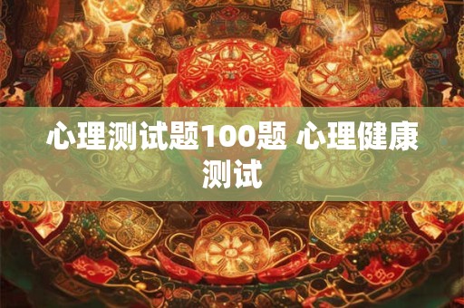 心理测试题100题 心理健康测试 心理测试题100题 心理健康测试
