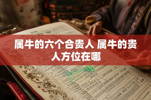 属牛的六个合贵人 属牛的贵人方位在哪