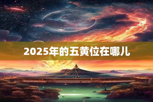 2025年的五黄位在哪儿