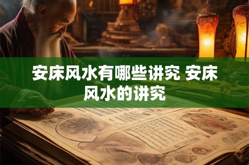 安床风水有哪些讲究 安床风水的讲究