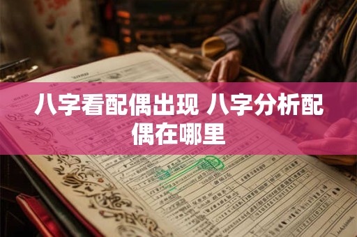 八字看配偶出现 八字分析配偶在哪里