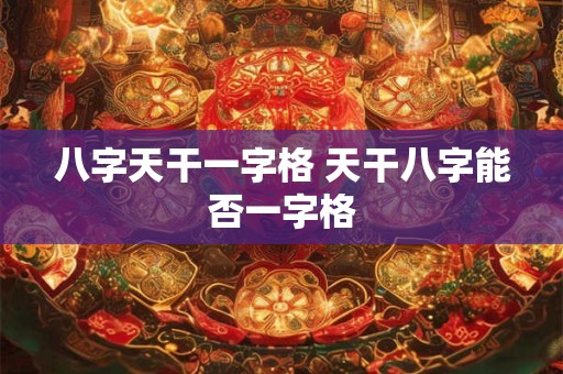 八字天干一字格 天干八字能否一字格
