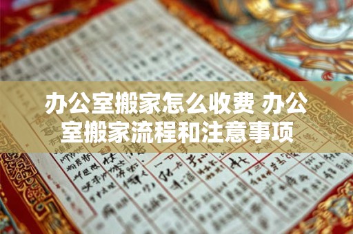 办公室搬家怎么收费 办公室搬家流程和注意事项