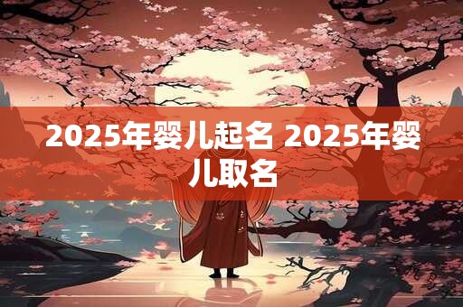 2025年婴儿起名 2025年婴儿取名