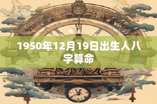 1950年12月19日出生人八字算命