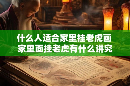 什么人适合家里挂老虎画 家里面挂老虎有什么讲究