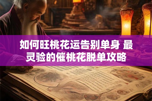 如何旺桃花运告别单身 最灵验的催桃花脱单攻略