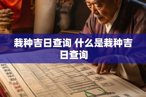 栽种吉日查询 什么是栽种吉日查询