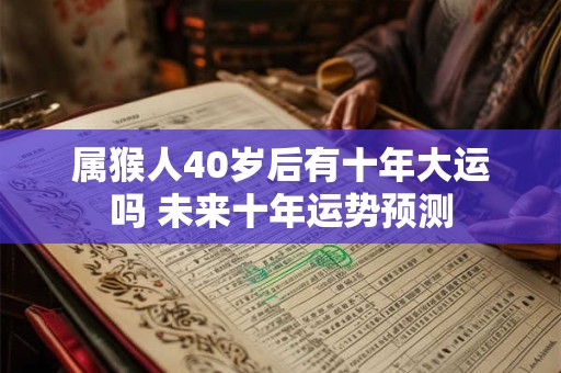 属猴人40岁后有十年大运吗 未来十年运势预测