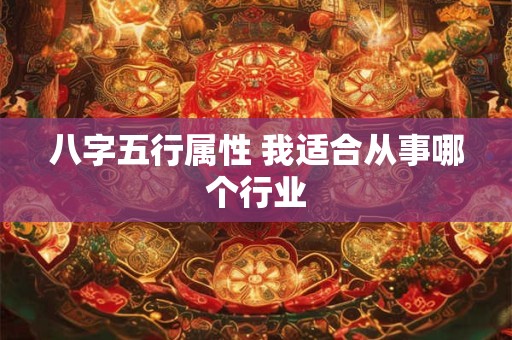 详细阅读:八字五行属性 我适合从事哪个行业 八字五行属性 我适合从事哪个行业