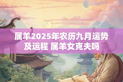 属羊2025年农历九月运势及运程 属羊女克夫吗