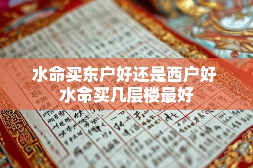 水命买东户好还是西户好 水命买几层楼最好