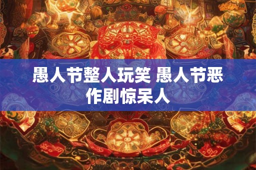 愚人节整人玩笑 愚人节恶作剧惊呆人