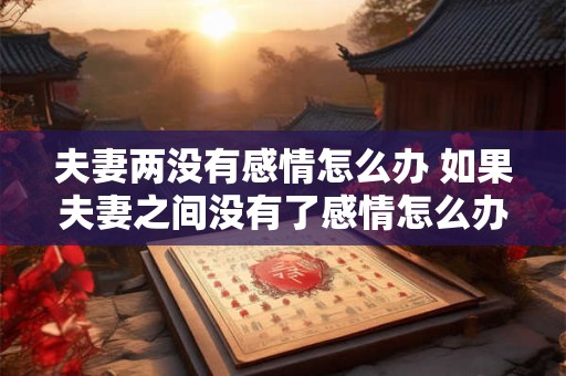 夫妻两没有感情怎么办 如果夫妻之间没有了感情怎么办