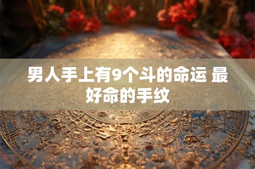 男人手上有9个斗的命运 最好命的手纹