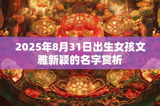 2025年8月31日出生女孩文雅新颖的名字赏析