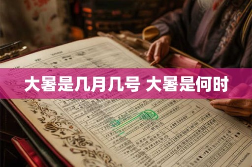 大暑是几月几号 大暑是何时