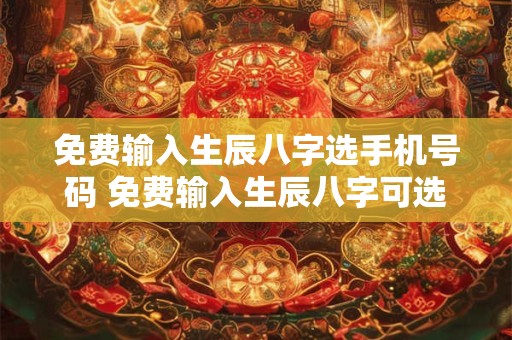免费输入生辰八字选手机号码 免费输入生辰八字可选手机号码吗