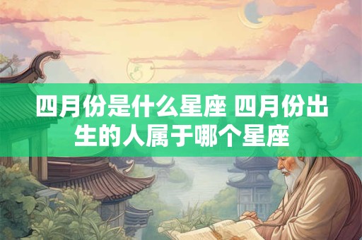 四月份是什么星座 四月份出生的人属于哪个星座