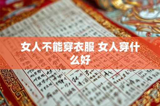 女人不能穿衣服 女人穿什么好