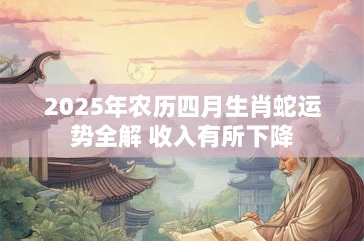 2025年农历四月生肖蛇运势全解 收入有所下降