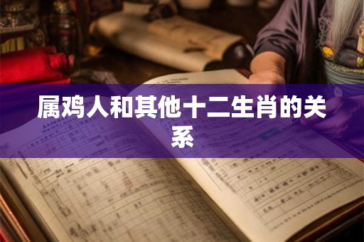 属鸡人和其他十二生肖的关系