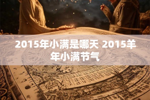 2015年小满是哪天 2015羊年小满节气