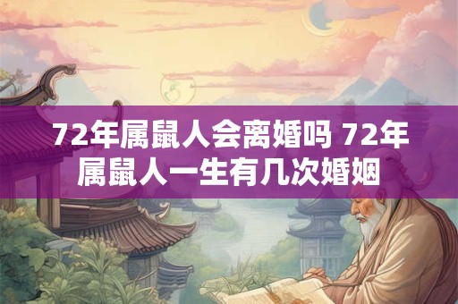 72年属鼠人会离婚吗 72年属鼠人一生有几次婚姻