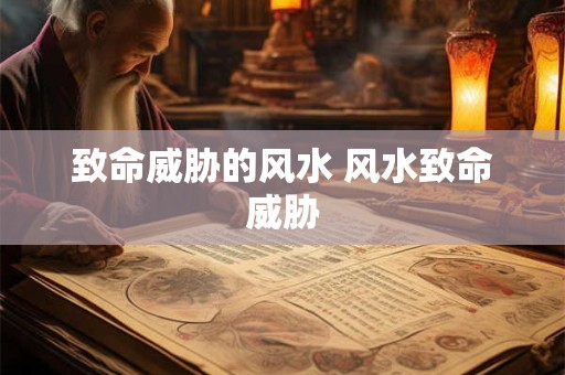 详细阅读:致命威胁的风水 风水致命威胁 致命威胁的风水 风水致命威胁