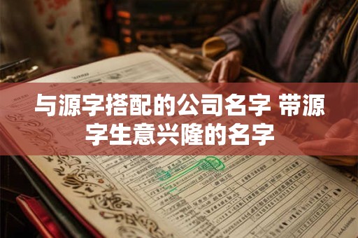 与源字搭配的公司名字 带源字生意兴隆的名字