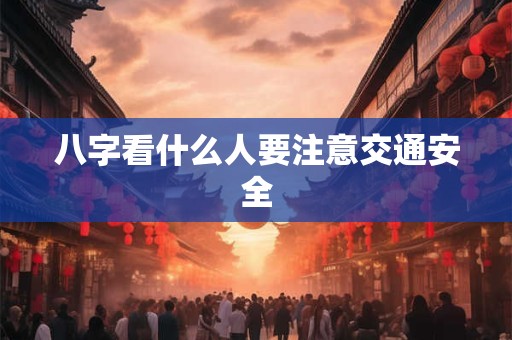 八字看什么人要注意交通安全