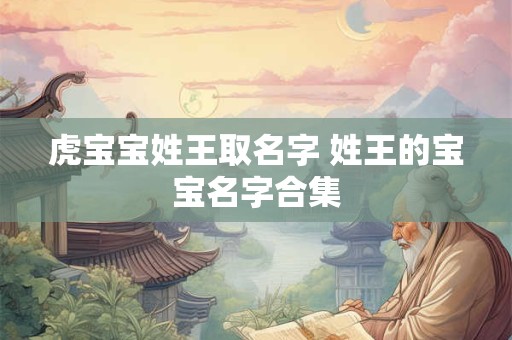 虎宝宝姓王取名字 姓王的宝宝名字合集