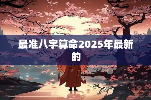 最准八字算命2025年最新的