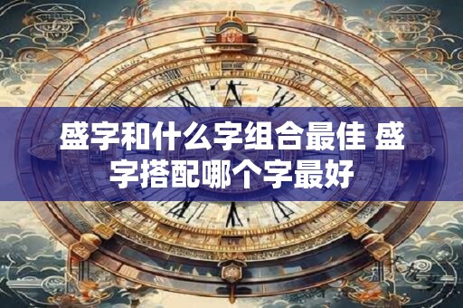 盛字和什么字组合最佳 盛字搭配哪个字最好