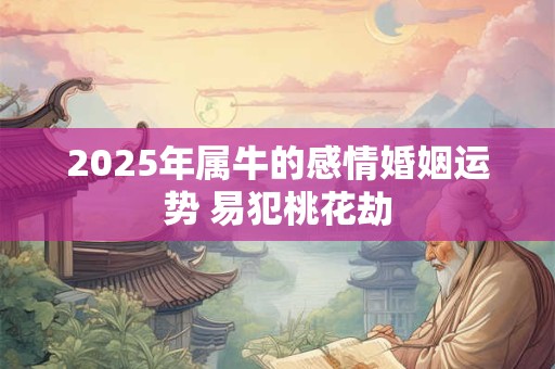 2025年属牛的感情婚姻运势 易犯桃花劫
