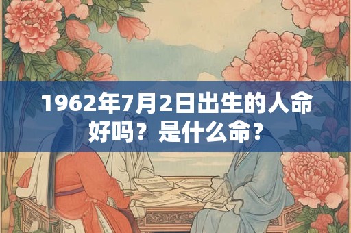 1962年7月2日出生的人命好吗？是什么命？