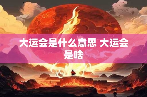 大运会是什么意思 大运会是啥
