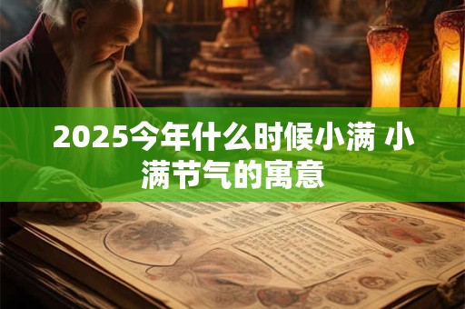 2025今年什么时候小满 小满节气的寓意