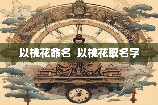 以桃花命名  以桃花取名字