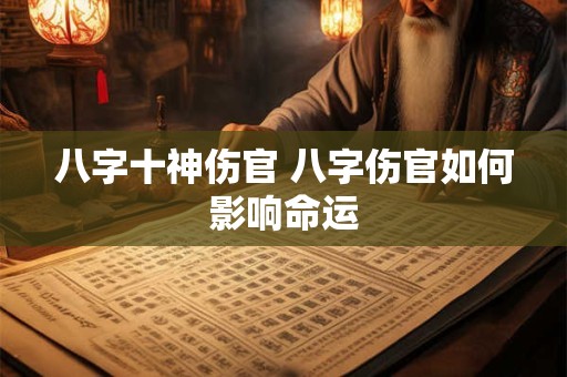 八字十神伤官 八字伤官如何影响命运