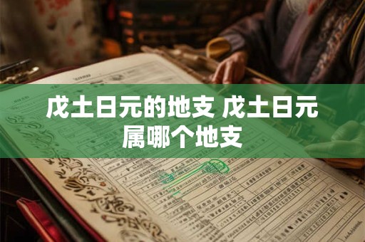 戊土日元的地支 戊土日元属哪个地支