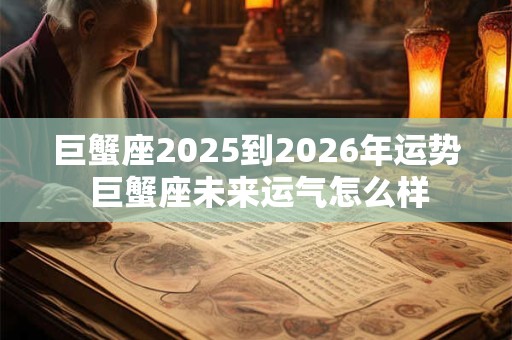 巨蟹座2025到2026年运势 巨蟹座未来运气怎么样