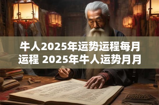 牛人2025年运势运程每月运程 2025年牛人运势月月详解