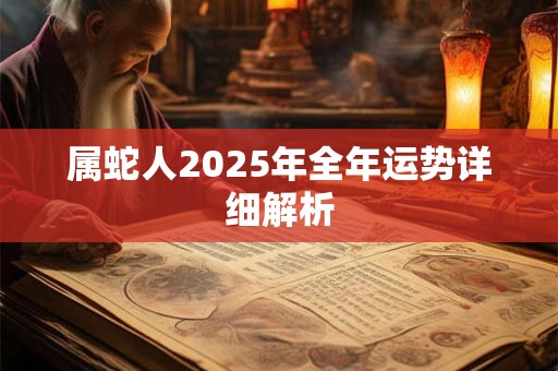 属蛇人2025年全年运势详细解析